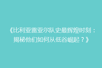 《比利亚雷亚尔队史最辉煌时刻:揭秘他们如何从低谷崛起?》