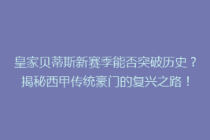 皇家贝蒂斯新赛季能否突破历史？揭秘西甲传统豪门的复兴之路！