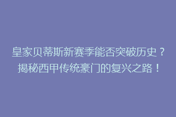 皇家贝蒂斯新赛季能否突破历史?揭秘西甲传统豪门的复兴之路!