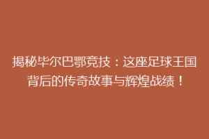揭秘毕尔巴鄂竞技：这座足球王国背后的传奇故事与辉煌战绩！