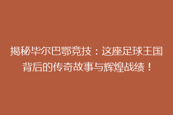 揭秘毕尔巴鄂竞技:这座足球王国背后的传奇故事与辉煌战绩!