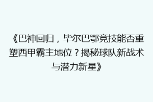 《巴神回归，毕尔巴鄂竞技能否重塑西甲霸主地位？揭秘球队新战术与潜力新星》