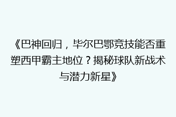 《巴神回归,毕尔巴鄂竞技能否重塑西甲霸主地位?揭秘球队新战术与潜力新星》