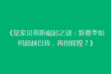 《皇家贝蒂斯崛起之谜：新赛季如何超越自我，再创辉煌？》