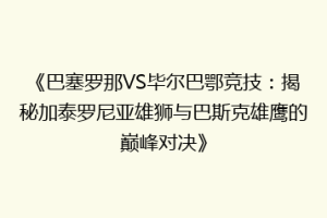 《巴塞罗那VS毕尔巴鄂竞技：揭秘加泰罗尼亚雄狮与巴斯克雄鹰的巅峰对决》