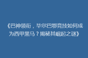 《巴神领衔，毕尔巴鄂竞技如何成为西甲黑马？揭秘其崛起之谜》