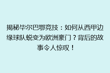 揭秘毕尔巴鄂竞技：如何从西甲边缘球队蜕变为欧洲豪门？背后的故事令人惊叹！