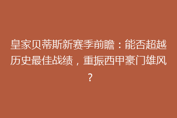皇家贝蒂斯新赛季前瞻:能否超越历史最佳战绩,重振西甲豪门雄风?