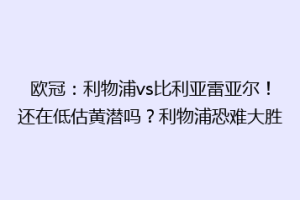 欧冠：利物浦vs比利亚雷亚尔！还在低估黄潜吗？利物浦恐难大胜