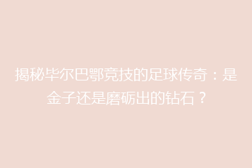 揭秘毕尔巴鄂竞技的足球传奇:是金子还是磨砺出的钻石?