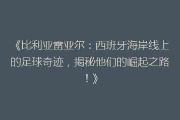 《比利亚雷亚尔:西班牙海岸线上的足球奇迹,揭秘他们的崛起之路!》