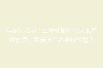 皇家贝蒂斯：西甲劲旅如何实现华丽转身，新赛季能否重现辉煌？