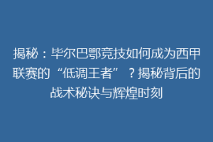 揭秘:毕尔巴鄂竞技如何成为西甲联赛的“低调王者”?揭秘背后的战术秘诀与辉煌时刻