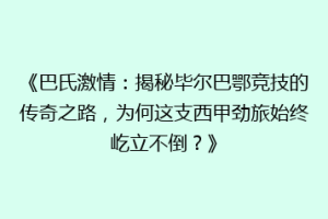 《巴氏激情：揭秘毕尔巴鄂竞技的传奇之路，为何这支西甲劲旅始终屹立不倒？》