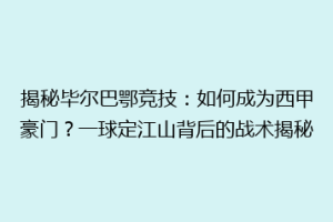 揭秘毕尔巴鄂竞技：如何成为西甲豪门？一球定江山背后的战术揭秘