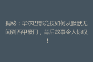 揭秘:毕尔巴鄂竞技如何从默默无闻到西甲豪门,背后故事令人惊叹!