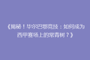 《揭秘！毕尔巴鄂竞技：如何成为西甲赛场上的常青树？》
