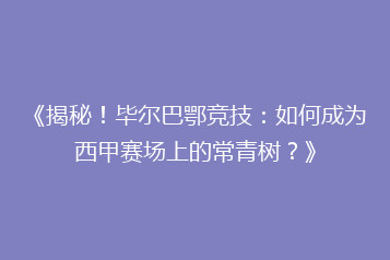 《揭秘!毕尔巴鄂竞技:如何成为西甲赛场上的常青树?》