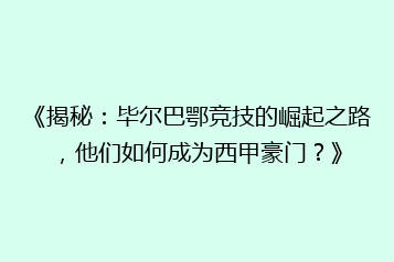 《揭秘:毕尔巴鄂竞技的崛起之路,他们如何成为西甲豪门?》