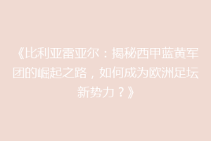 《比利亚雷亚尔：揭秘西甲蓝黄军团的崛起之路，如何成为欧洲足坛新势力？》
