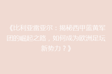 《比利亚雷亚尔:揭秘西甲蓝黄军团的崛起之路,如何成为欧洲足坛新势力?》