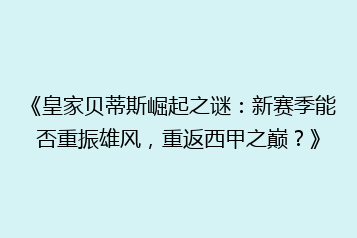 《皇家贝蒂斯崛起之谜:新赛季能否重振雄风,重返西甲之巅?》