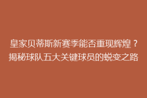 皇家贝蒂斯新赛季能否重现辉煌？揭秘球队五大关键球员的蜕变之路