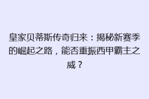 皇家贝蒂斯传奇归来：揭秘新赛季的崛起之路，能否重振西甲霸主之威？