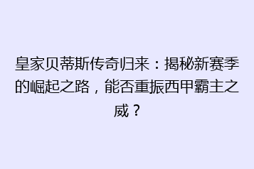 皇家贝蒂斯传奇归来:揭秘新赛季的崛起之路,能否重振西甲霸主之威?