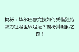 揭秘：毕尔巴鄂竞技如何凭借独特魅力征服世界足坛？揭秘其崛起之路！