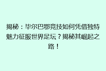 揭秘：毕尔巴鄂竞技如何凭借独特魅力征服世界足坛？揭秘其崛起之路！