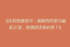 《比利亚雷亚尔：揭秘西甲黑马崛起之谜，是偶然还是必然？》