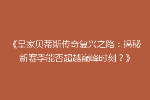 《皇家贝蒂斯传奇复兴之路：揭秘新赛季能否超越巅峰时刻？》