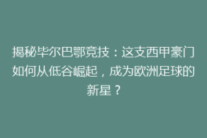 揭秘毕尔巴鄂竞技：这支西甲豪门如何从低谷崛起，成为欧洲足球的新星？