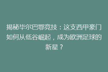 揭秘毕尔巴鄂竞技：这支西甲豪门如何从低谷崛起，成为欧洲足球的新星？