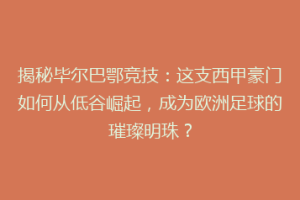 揭秘毕尔巴鄂竞技：这支西甲豪门如何从低谷崛起，成为欧洲足球的璀璨明珠？