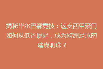 揭秘毕尔巴鄂竞技：这支西甲豪门如何从低谷崛起，成为欧洲足球的璀璨明珠？