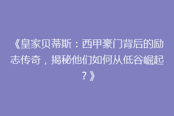 《皇家贝蒂斯:西甲豪门背后的励志传奇,揭秘他们如何从低谷崛起?》