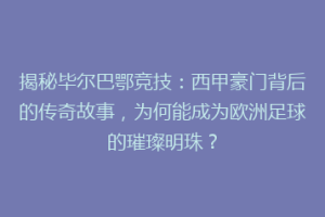 揭秘毕尔巴鄂竞技：西甲豪门背后的传奇故事，为何能成为欧洲足球的璀璨明珠？