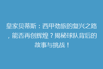 皇家贝蒂斯：西甲劲旅的复兴之路，能否再创辉煌？揭秘球队背后的故事与挑战！