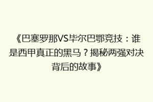 《巴塞罗那VS毕尔巴鄂竞技：谁是西甲真正的黑马？揭秘两强对决背后的故事》