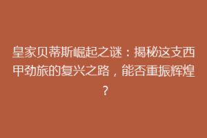 皇家贝蒂斯崛起之谜：揭秘这支西甲劲旅的复兴之路，能否重振辉煌？