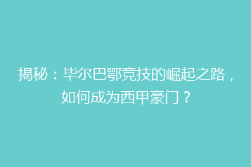 揭秘：毕尔巴鄂竞技的崛起之路，如何成为西甲豪门？