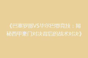 《巴塞罗那VS毕尔巴鄂竞技：揭秘西甲豪门对决背后的战术对决》