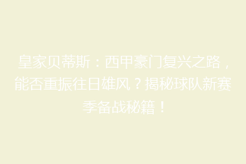 皇家贝蒂斯：西甲豪门复兴之路，能否重振往日雄风？揭秘球队新赛季备战秘籍！