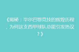 《揭秘：毕尔巴鄂竞技的辉煌历程，为何这支西甲球队总能引发热议？》