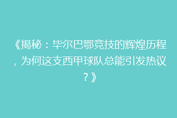 《揭秘:毕尔巴鄂竞技的辉煌历程,为何这支西甲球队总能引发热议?》