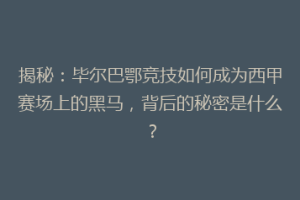 揭秘：毕尔巴鄂竞技如何成为西甲赛场上的黑马，背后的秘密是什么？