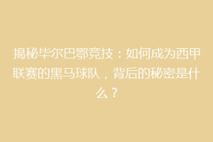 揭秘毕尔巴鄂竞技：如何成为西甲联赛的黑马球队，背后的秘密是什么？
