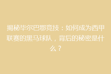 揭秘毕尔巴鄂竞技:如何成为西甲联赛的黑马球队,背后的秘密是什么?